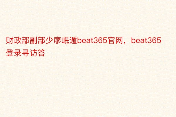 财政部副部少廖岷遁beat365官网，beat365登录寻访答