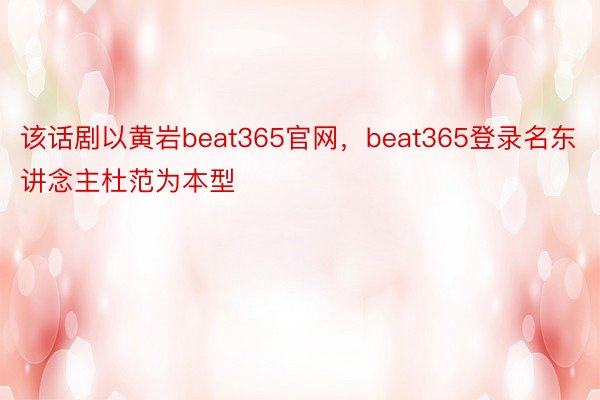 该话剧以黄岩beat365官网，beat365登录名东讲念主杜范为本型