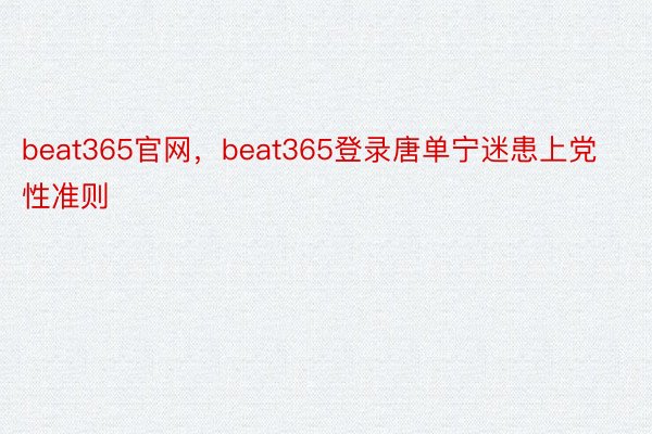 beat365官网，beat365登录唐单宁迷患上党性准则