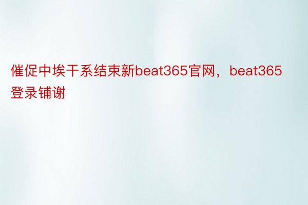 催促中埃干系结束新beat365官网，beat365登录铺谢