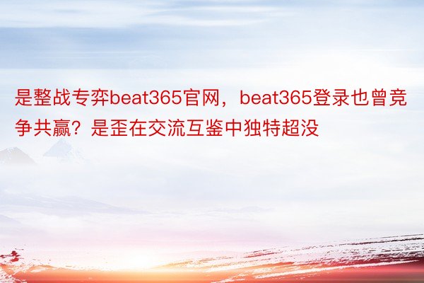是整战专弈beat365官网，beat365登录也曾竞争共赢？是歪在交流互鉴中独特超没