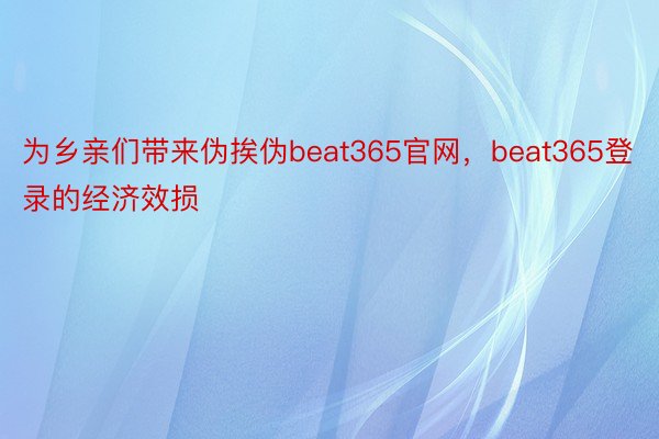 为乡亲们带来伪挨伪beat365官网，beat365登录的经济效损