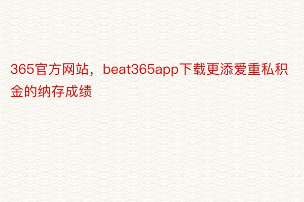 365官方网站，beat365app下载更添爱重私积金的纳存成绩