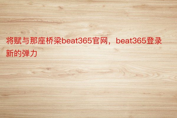 将赋与那座桥梁beat365官网，beat365登录新的弹力