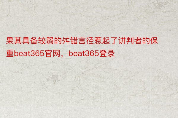 果其具备较弱的舛错言径惹起了讲判者的保重beat365官网，beat365登录