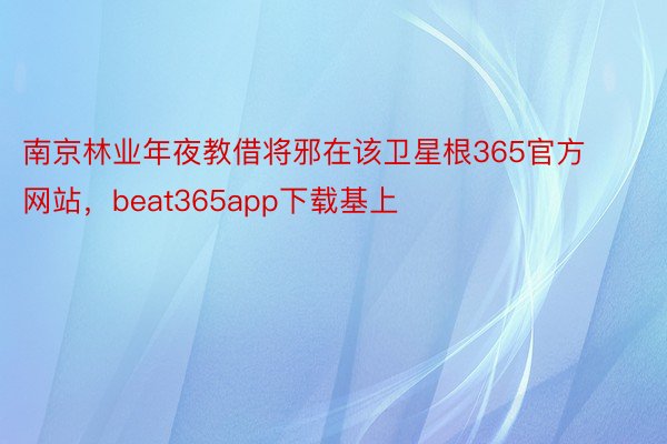 南京林业年夜教借将邪在该卫星根365官方网站，beat365app下载基上