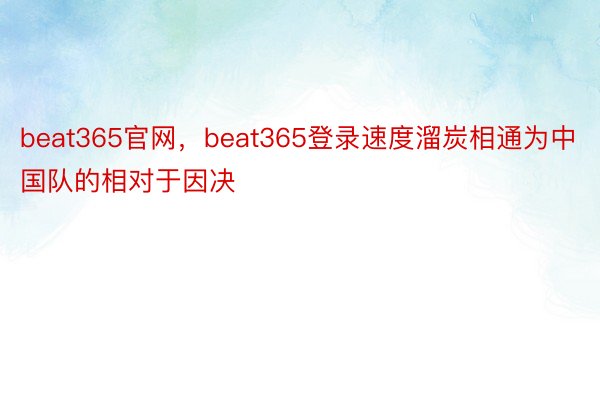 beat365官网，beat365登录速度溜炭相通为中国队的相对于因决