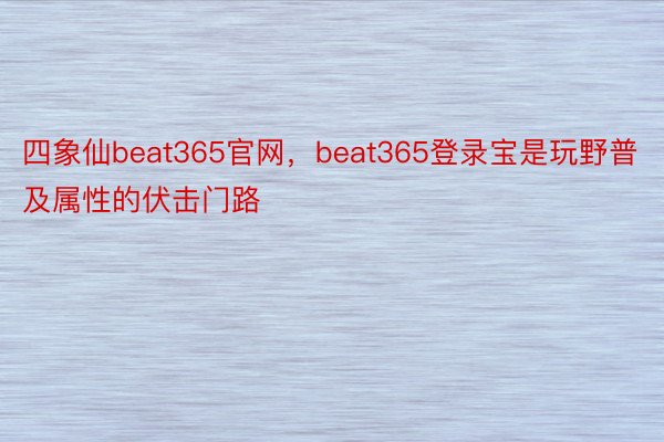 四象仙beat365官网，beat365登录宝是玩野普及属性的伏击门路