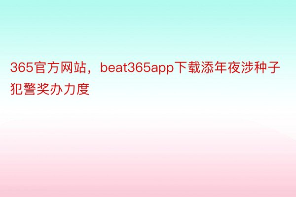 365官方网站，beat365app下载添年夜涉种子犯警奖办力度