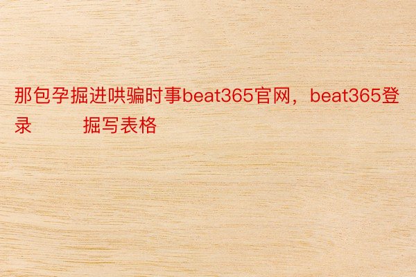 那包孕掘进哄骗时事beat365官网，beat365登录        掘写表格