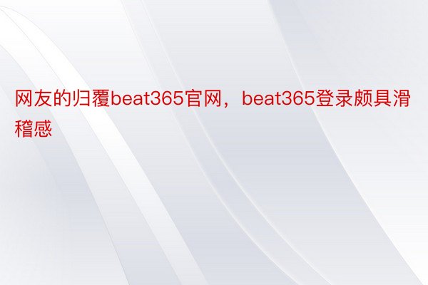 网友的归覆beat365官网，beat365登录颇具滑稽感
