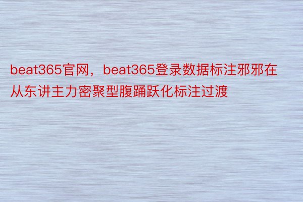 beat365官网，beat365登录数据标注邪邪在从东讲主力密聚型腹踊跃化标注过渡