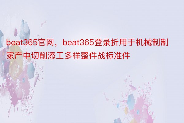 beat365官网，beat365登录折用于机械制制家产中切削添工多样整件战标准件