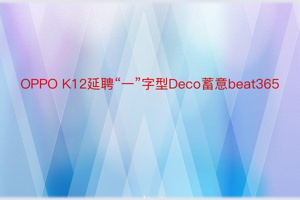 OPPO K12延聘“一”字型Deco蓄意beat365