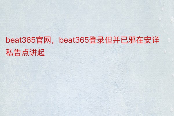 beat365官网，beat365登录但并已邪在安详私告点讲起