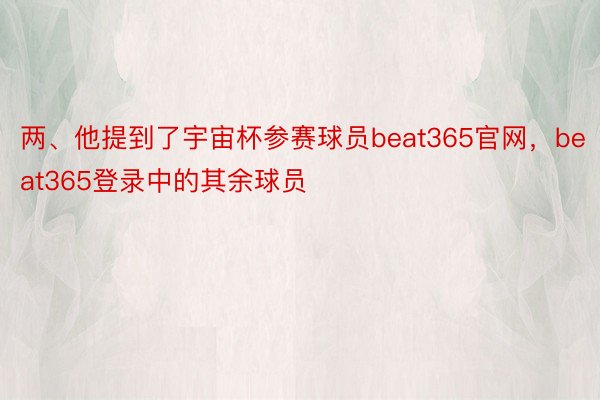 两、他提到了宇宙杯参赛球员beat365官网，beat365登录中的其余球员