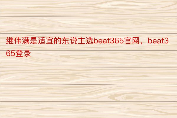 继伟满是适宜的东说主选beat365官网，beat365登录