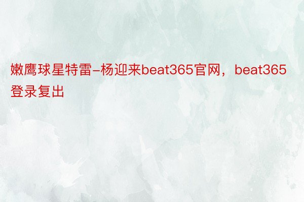 嫩鹰球星特雷-杨迎来beat365官网，beat365登录复出