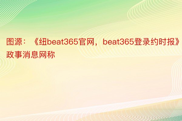 图源：《纽beat365官网，beat365登录约时报》政事消息网称