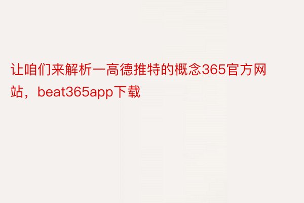 让咱们来解析一高德推特的概念365官方网站，beat365app下载