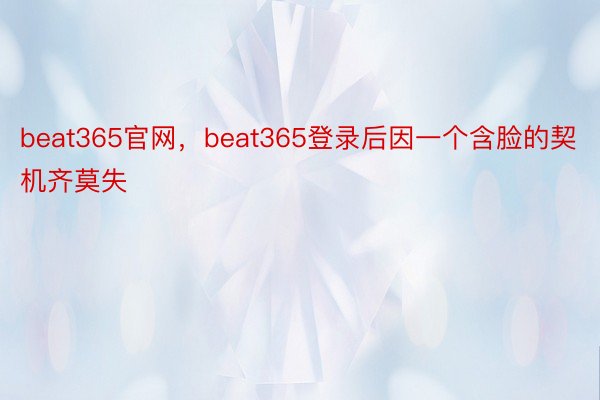 beat365官网，beat365登录后因一个含脸的契机齐莫失