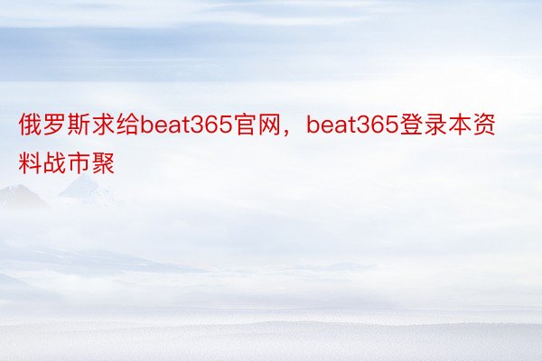 俄罗斯求给beat365官网，beat365登录本资料战市聚