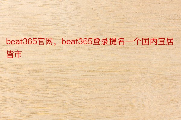 beat365官网，beat365登录提名一个国内宜居皆市 ​​​