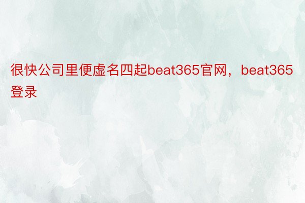 很快公司里便虚名四起beat365官网，beat365登录