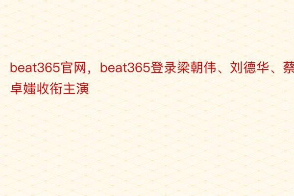 beat365官网，beat365登录梁朝伟、刘德华、蔡卓媸收衔主演
