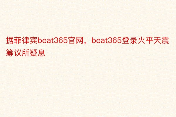 据菲律宾beat365官网，beat365登录火平天震筹议所疑息