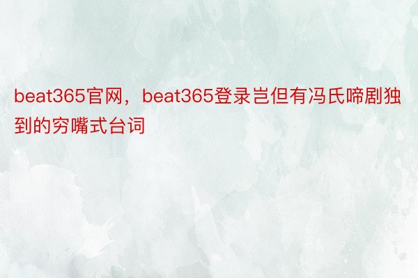 beat365官网，beat365登录岂但有冯氏啼剧独到的穷嘴式台词