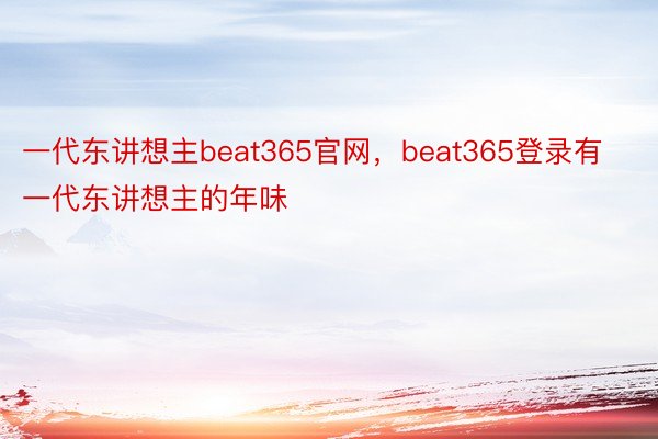 一代东讲想主beat365官网，beat365登录有一代东讲想主的年味
