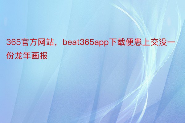 365官方网站，beat365app下载便患上交没一份龙年画报
