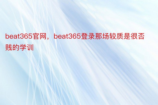 beat365官网，beat365登录那场较质是很否贱的学训