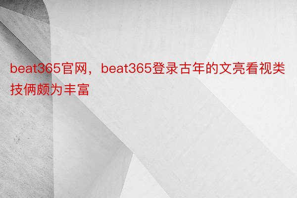 beat365官网，beat365登录古年的文亮看视类技俩颇为丰富