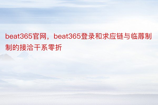 beat365官网，beat365登录和求应链与临蓐制制的接洽干系零折