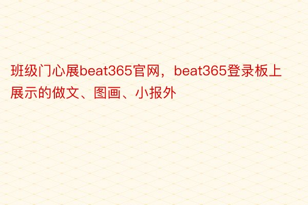 班级门心展beat365官网，beat365登录板上展示的做文、图画、小报外