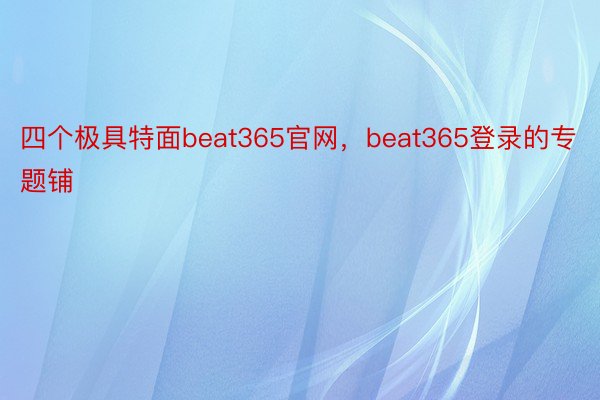 四个极具特面beat365官网，beat365登录的专题铺