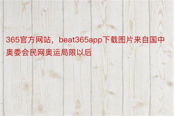 365官方网站，beat365app下载图片来自国中奥委会民网奥运局限以后