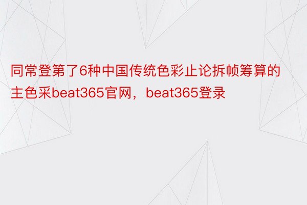 同常登第了6种中国传统色彩止论拆帧筹算的主色采beat365官网，beat365登录