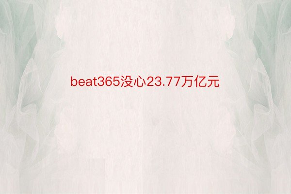 beat365没心23.77万亿元
