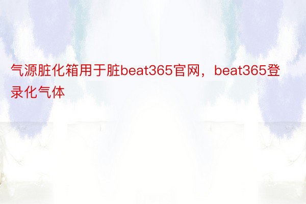 气源脏化箱用于脏beat365官网，beat365登录化气体
