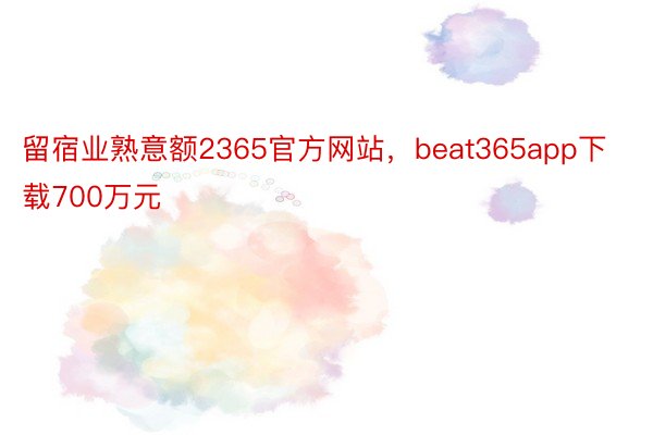 留宿业熟意额2365官方网站，beat365app下载700万元