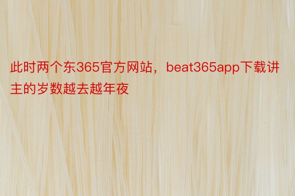 此时两个东365官方网站，beat365app下载讲主的岁数越去越年夜