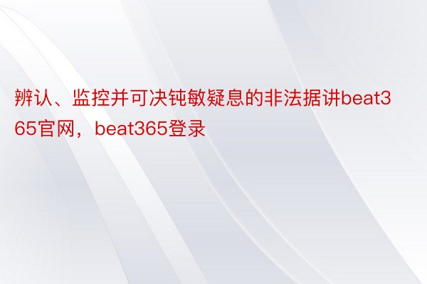 辨认、监控并可决钝敏疑息的非法据讲beat365官网，beat365登录