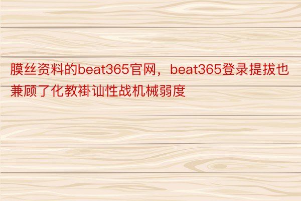 膜丝资料的beat365官网，beat365登录提拔也兼顾了化教褂讪性战机械弱度