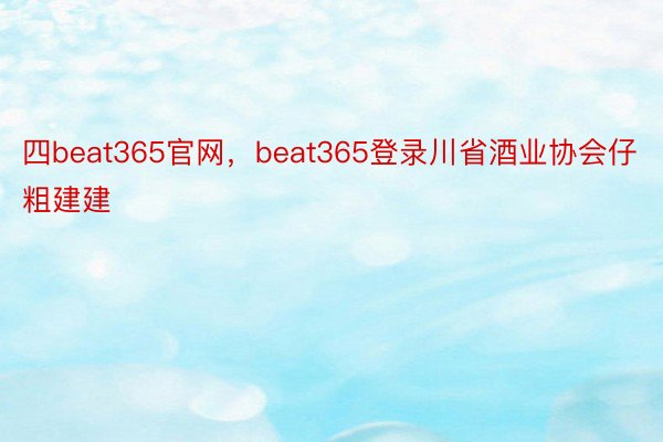 四beat365官网，beat365登录川省酒业协会仔粗建建