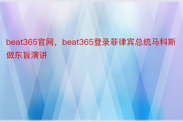 beat365官网，beat365登录菲律宾总统马科斯做东旨演讲