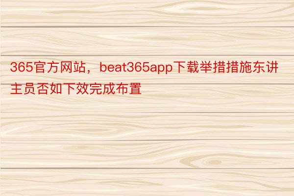 365官方网站，beat365app下载举措措施东讲主员否如下效完成布置