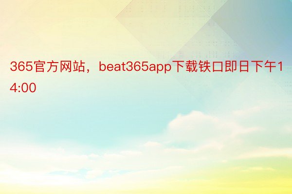 365官方网站，beat365app下载铁口即日下午14:00